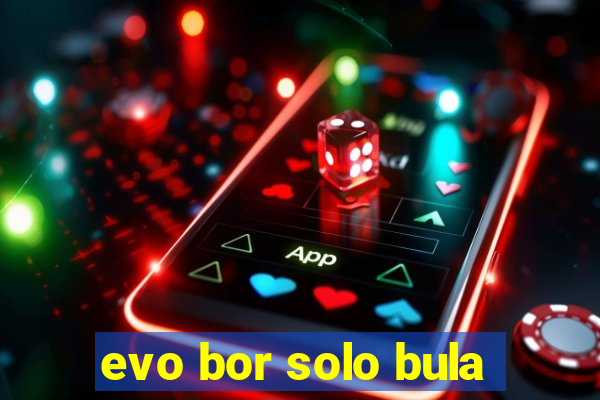 evo bor solo bula