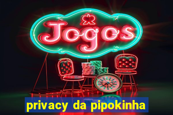 privacy da pipokinha