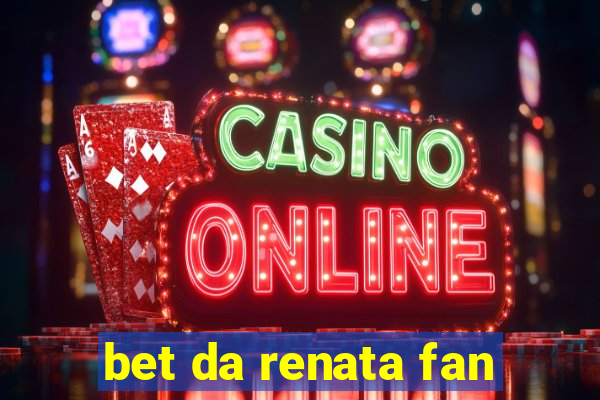 bet da renata fan