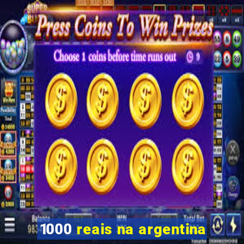 1000 reais na argentina