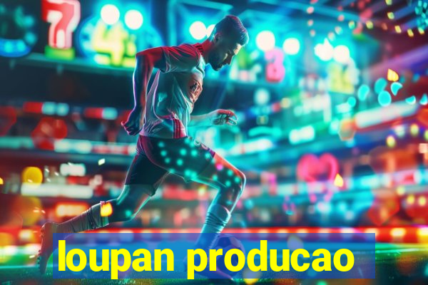 loupan producao