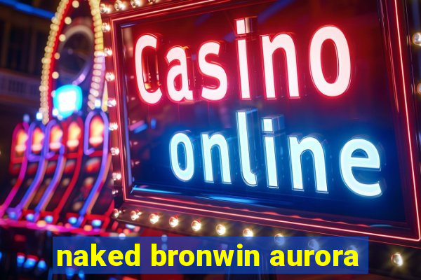 naked bronwin aurora