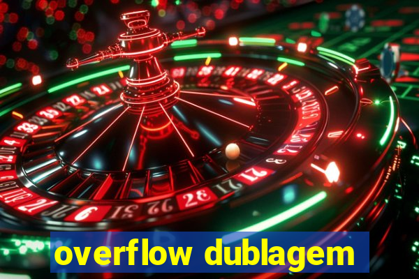 overflow dublagem