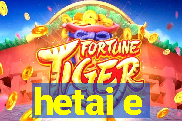 hetai e