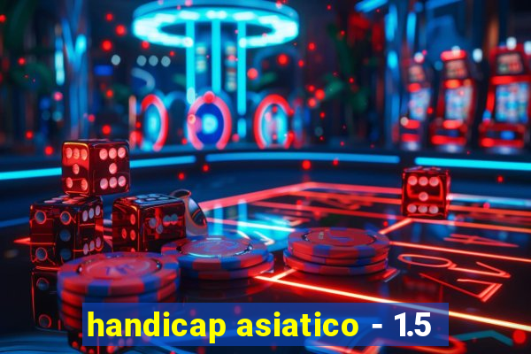 handicap asiatico - 1.5