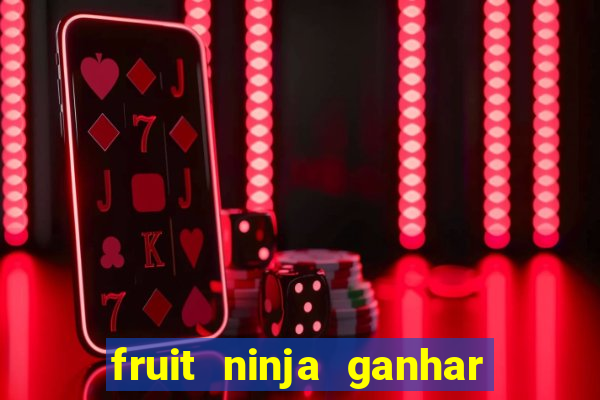 fruit ninja ganhar dinheiro sem depositar