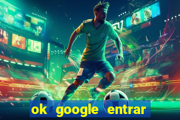 ok google entrar em jogo de c****