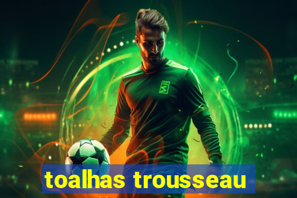 toalhas trousseau