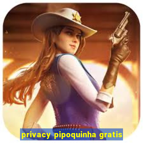 privacy pipoquinha gratis