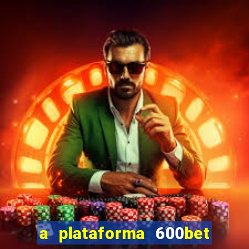 a plataforma 600bet é confiável