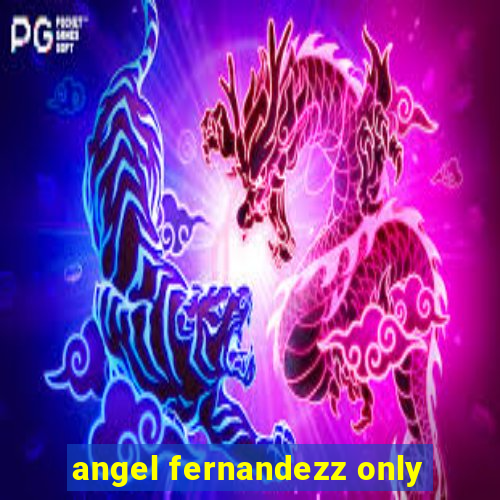 angel fernandezz only