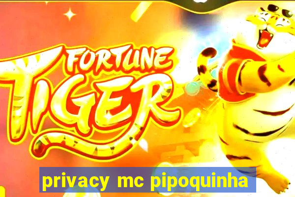 privacy mc pipoquinha