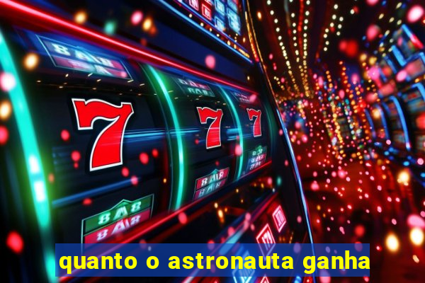 quanto o astronauta ganha