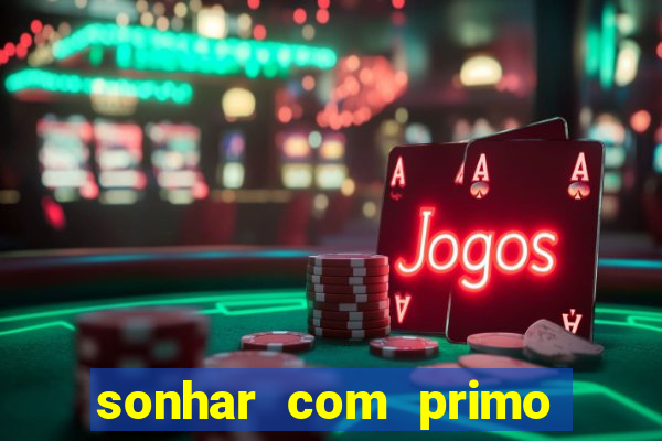 sonhar com primo jogo do bicho