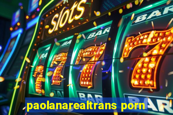 paolanarealtrans porn