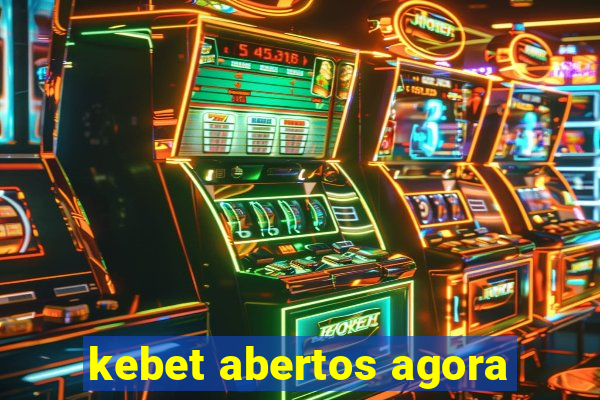 kebet abertos agora