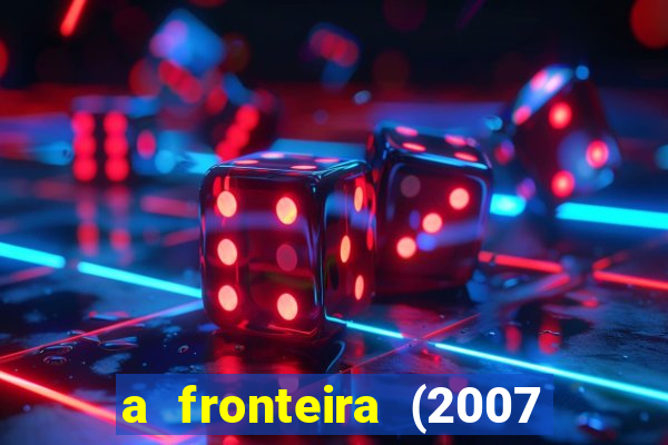 a fronteira (2007 filme completo download)