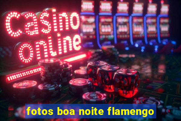 fotos boa noite flamengo