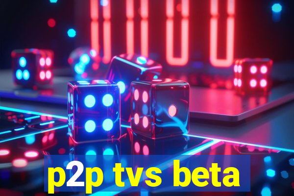 p2p tvs beta