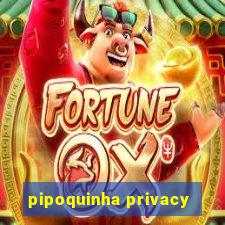 pipoquinha privacy