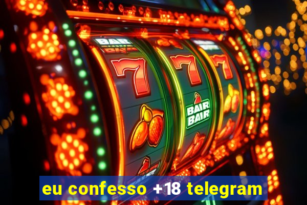 eu confesso +18 telegram