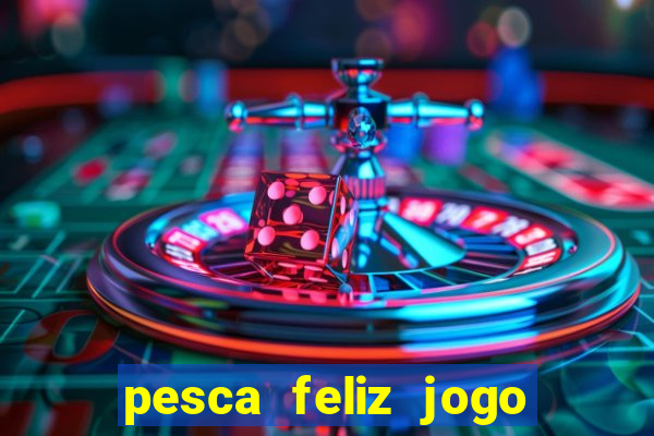 pesca feliz jogo ganhar dinheiro