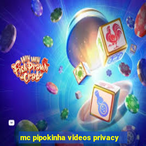 mc pipokinha videos privacy