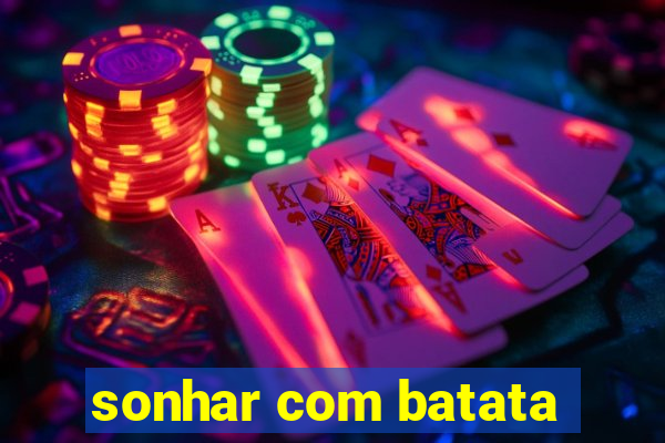 sonhar com batata