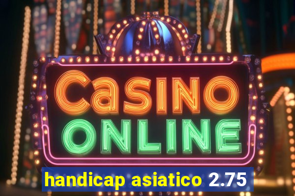 handicap asiatico 2.75