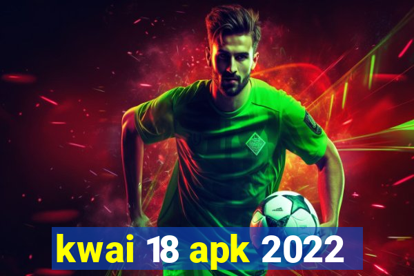 kwai 18 apk 2022