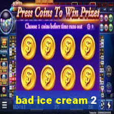 bad ice cream 2