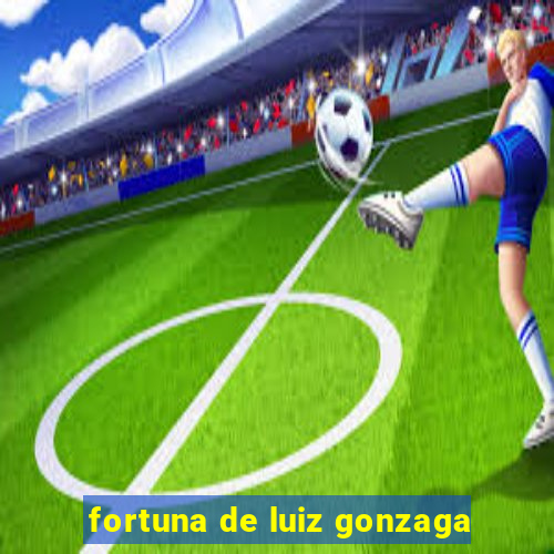 fortuna de luiz gonzaga