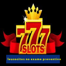 leucocitos no exame preventivo