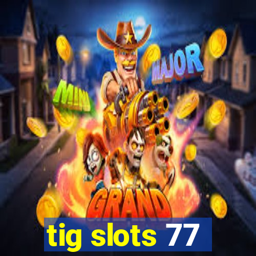 tig slots 77