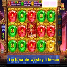 fortuna de wesley alemao