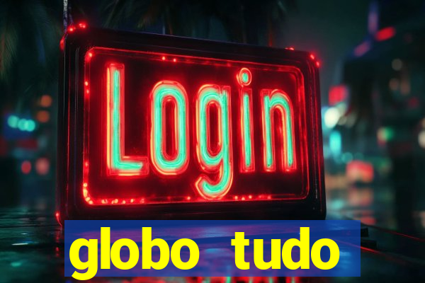 globo tudo absolutamente tudo