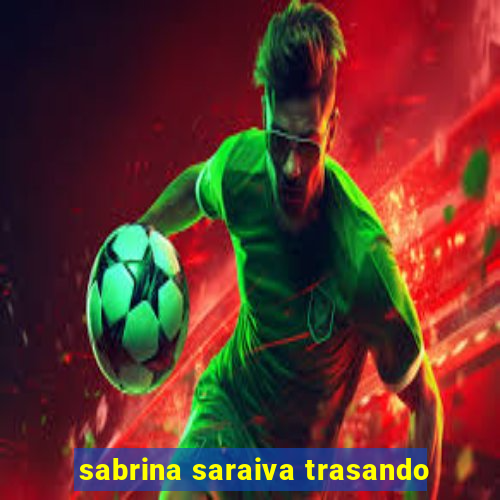 sabrina saraiva trasando